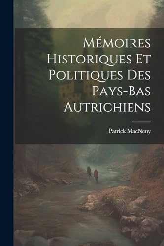 Mémoires Historiques Et Politiques Des Pays-Bas Autrichiens