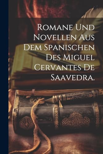 Romane und Novellen aus dem Spanischen des Miguel Cervantes de Saavedra.