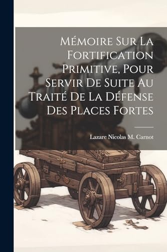 Mémoire Sur La Fortification Primitive, Pour Servir De Suite Au Traité De La Défense Des Places Fortes