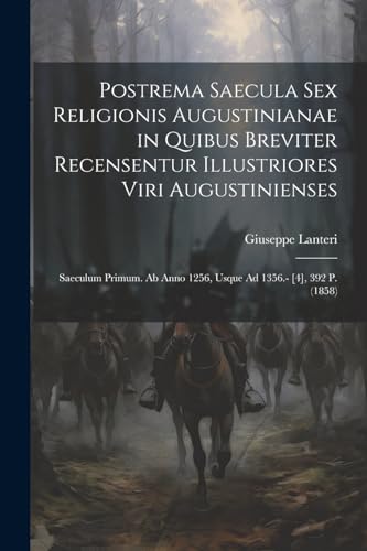 Postrema Saecula Sex Religionis Augustinianae in Quibus Breviter Recensentur Illustriores Viri Augustinienses