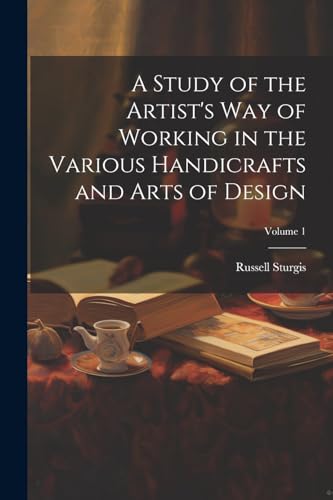 A Study of the Artist's Way of Working in the Various Handicrafts and Arts of Design; Volume 1