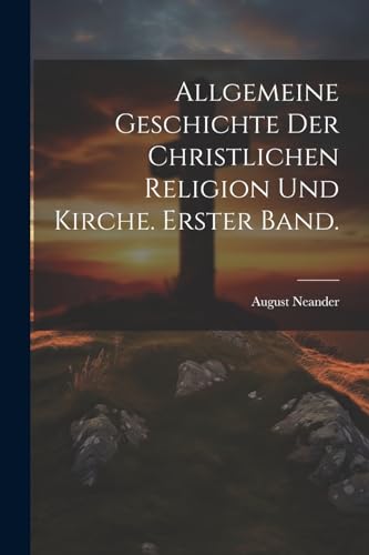 Allgemeine Geschichte der christlichen Religion und Kirche. Erster Band.