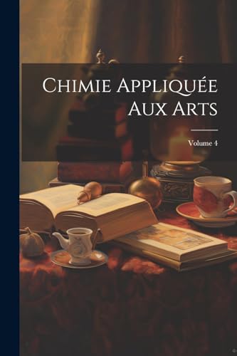 Chimie Appliquée Aux Arts; Volume 4