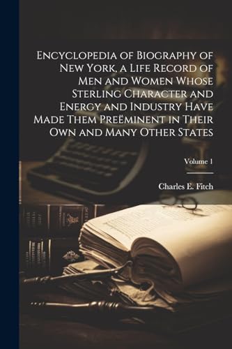 Encyclopedia of Biography of New York, a Life Record of men and Women Whose Sterling Character and Energy and Industry Have Made Them Preëminent in Their own and Many Other States; Volume 1