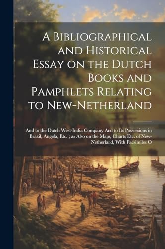 A Bibliographical and Historical Essay on the Dutch Books and Pamphlets Relating to New-Netherland
