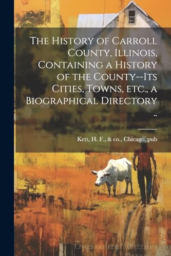 The History of Carroll County, Illinois, Containing a History of the County--its Cities, Towns, etc., a Biographical Directory ..