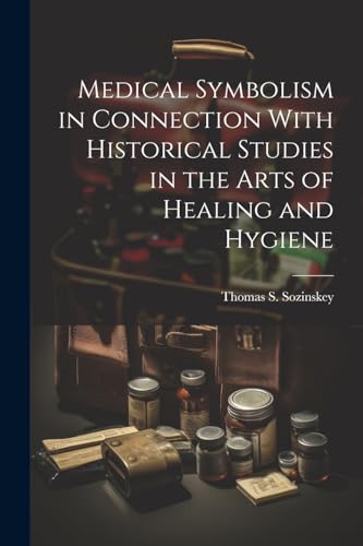 Medical Symbolism in Connection With Historical Studies in the Arts of Healing and Hygiene