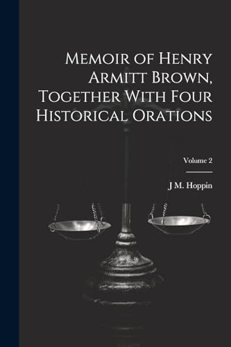 Memoir of Henry Armitt Brown, Together With Four Historical Orations; Volume 2