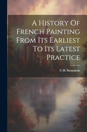 A History Of French Painting From Its Earliest To Its Latest Practice