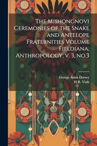 The Mishongnovi Ceremonies of the Snake and Antelope Fraternities Volume Fieldiana, Anthropology, v. 3, no.3
