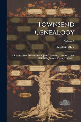 Townsend Genealogy; a Record of the Descendants of John Townsend, 1743-1821, and of his Wife, Jemima Travis, 1746-1832; Volume 2
