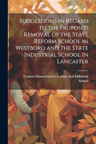 Suggestions in Regard to the Proposed Removal of the State Reform School in Westboro and the State Industrial School in Lancaster