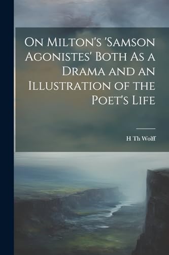 On Milton's 'samson Agonistes' Both As a Drama and an Illustration of the Poet's Life