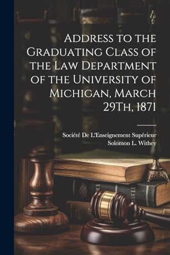 Address to the Graduating Class of the Law Department of the University of Michigan, March 29Th, 1871