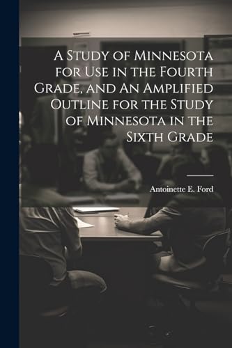 A Study of Minnesota for use in the Fourth Grade, and An Amplified Outline for the Study of Minnesota in the Sixth Grade