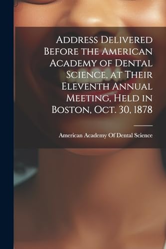 Address Delivered Before the American Academy of Dental Science, at Their Eleventh Annual Meeting, Held in Boston, Oct. 30, 1878