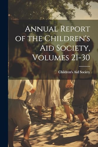 Annual Report of the Children's Aid Society, Volumes 21-30