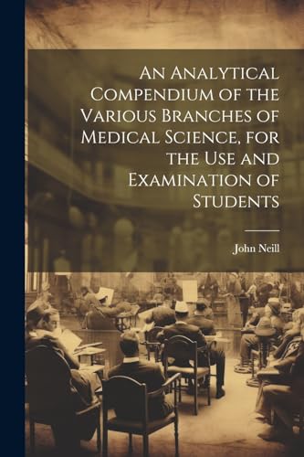 An Analytical Compendium of the Various Branches of Medical Science, for the use and Examination of Students