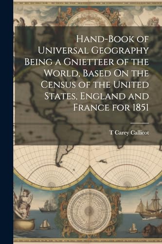 Hand-Book of Universal Geography Being a Gnietteer of the World, Based On the Census of the United States, England and France for 1851