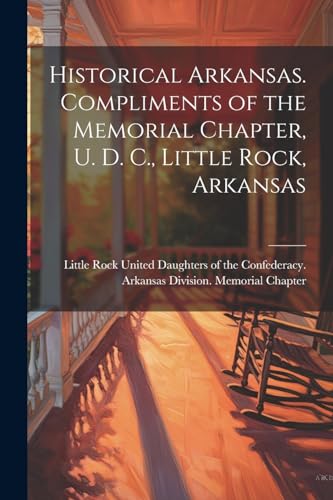 Historical Arkansas. Compliments of the Memorial Chapter, U. D. C., Little Rock, Arkansas