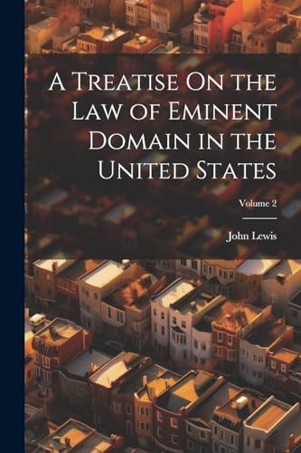 A Treatise On the Law of Eminent Domain in the United States; Volume 2