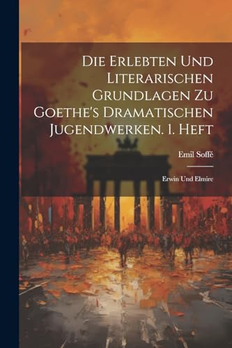 Die Erlebten Und Literarischen Grundlagen Zu Goethe's Dramatischen Jugendwerken. 1. Heft