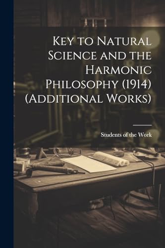 Key to Natural Science and the Harmonic Philosophy (1914) (Additional Works)
