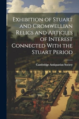 Exhibition of Stuart and Cromwellian Relics and Articles of Interest Connected With the Stuart Period