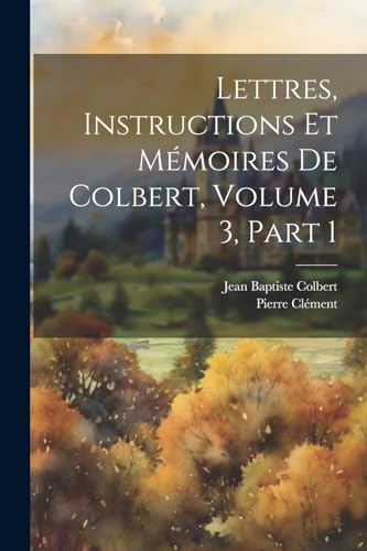 Lettres, Instructions Et Mémoires De Colbert, Volume 3, part 1