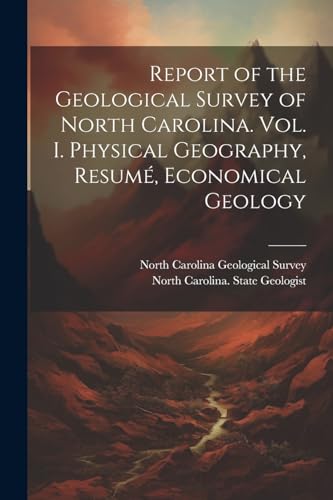 Report of the Geological Survey of North Carolina. Vol. I. Physical Geography, Resumé, Economical Geology