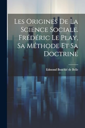 Les origines de la science sociale. Frédéric Le Play, sa méthode et sa doctrine