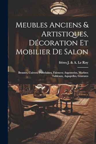 Meubles anciens & artistiques, décoration et mobilier de salon; bronzes, cuivres, porcelaines, faiences; argenteries, marbres tableaux, aquqrelles, gravures