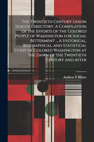 The Twentieth Century Union League Directory. A Compilation of the Efforts of the Colored People of Washington for Social Betterment ... A Historical, Biographical, and Statistical Study of Colored Washington at the Dawn of the Twentieth Century and After