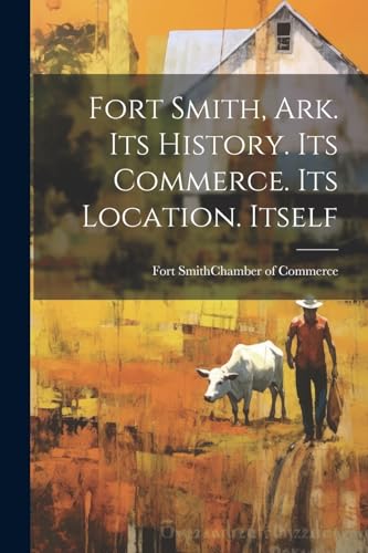 Fort Smith, Ark. Its History. Its Commerce. Its Location. Itself