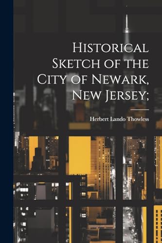 Historical Sketch of the City of Newark, New Jersey;
