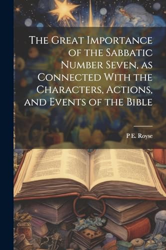 The Great Importance of the Sabbatic Number Seven, as Connected With the Characters, Actions, and Events of the Bible