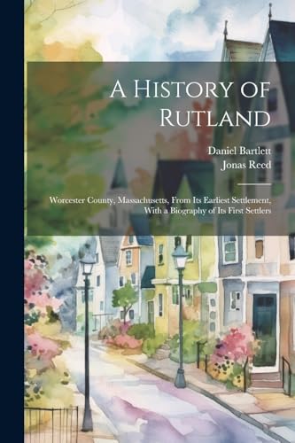 A History of Rutland; Worcester County, Massachusetts, From its Earliest Settlement, With a Biography of its First Settlers