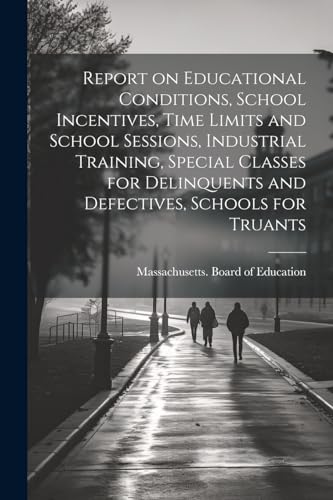 Report on Educational Conditions, School Incentives, Time Limits and School Sessions, Industrial Training, Special Classes for Delinquents and Defectives, Schools for Truants