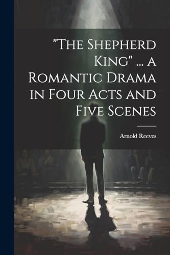 'The Shepherd King' ... a Romantic Drama in Four Acts and Five Scenes