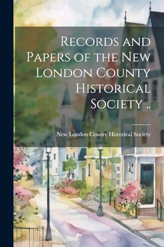 Records and Papers of the New London County Historical Society ..