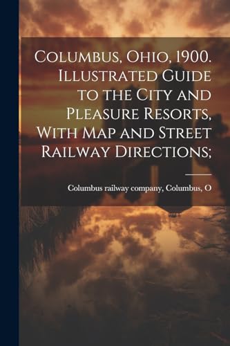 Columbus, Ohio, 1900. Illustrated Guide to the City and Pleasure Resorts, With map and Street Railway Directions;