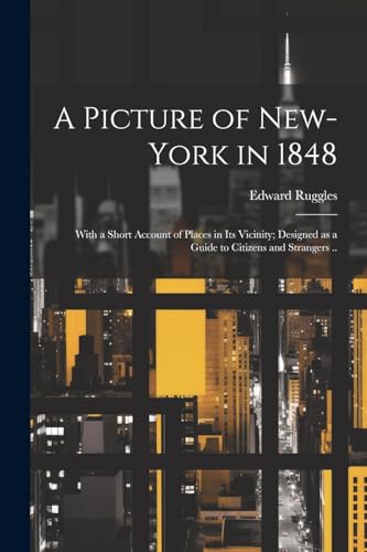 A Picture of New-York in 1848; With a Short Account of Places in its Vicinity; Designed as a Guide to Citizens and Strangers ..