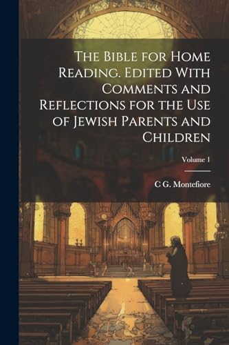 The Bible for Home Reading. Edited With Comments and Reflections for the use of Jewish Parents and Children; Volume 1