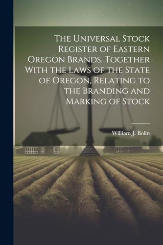 The Universal Stock Register of Eastern Oregon Brands. Together With the Laws of the State of Oregon, Relating to the Branding and Marking of Stock