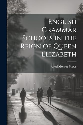 English Grammar Schools in the Reign of Queen Elizabeth