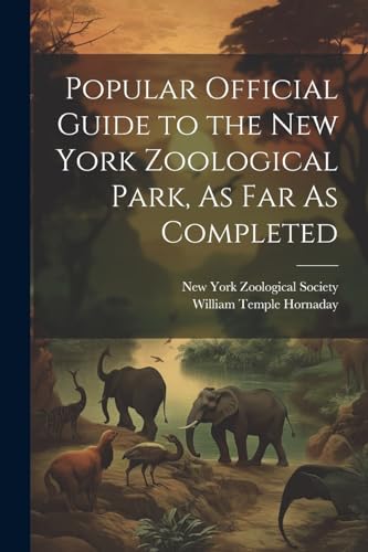 Popular Official Guide to the New York Zoological Park, As Far As Completed