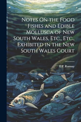 Notes On the Food Fishes and Edible Mollusca of New South Wales, Etc., Etc., Exhibited in the New South Wales Court