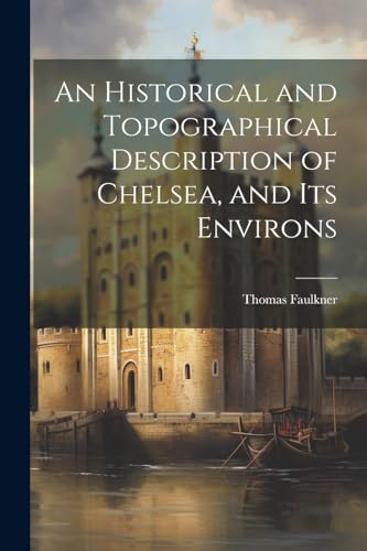 An Historical and Topographical Description of Chelsea, and Its Environs