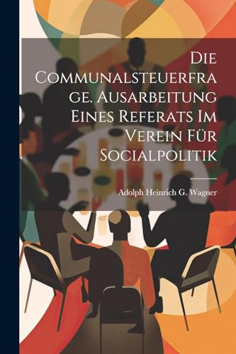 Die Communalsteuerfrage. Ausarbeitung Eines Referats Im Verein Für Socialpolitik