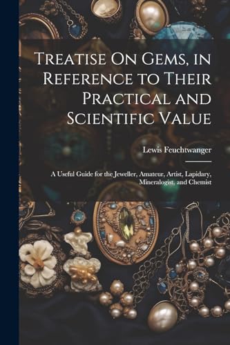 Treatise On Gems, in Reference to Their Practical and Scientific Value